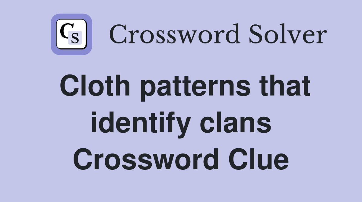 Cloth patterns that identify clans Crossword Clue Answers Crossword